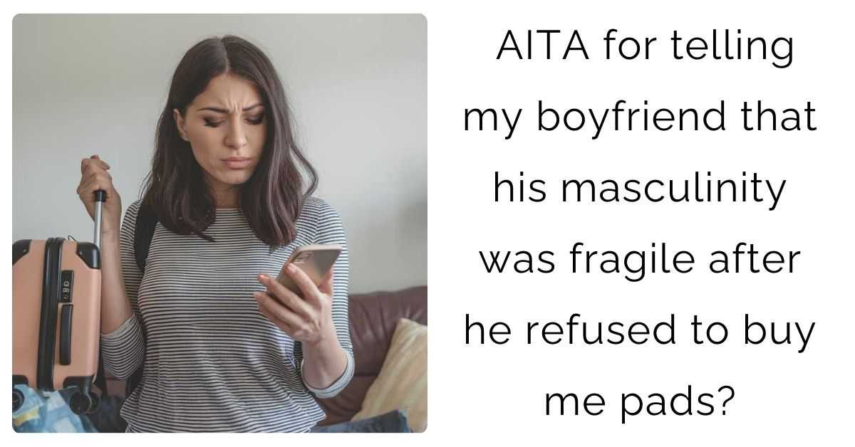 AITA for telling my boyfriend that his masculinity was fragile after he refused to buy me pads?