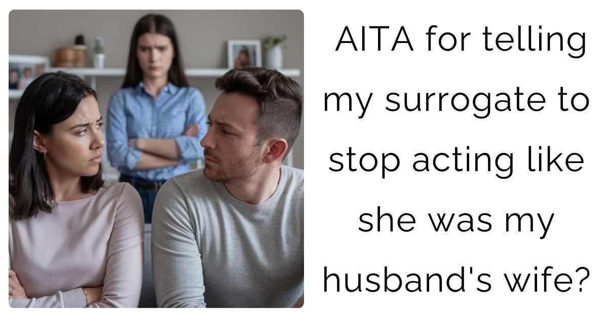 AITA for telling my surrogate to stop acting like she was my husband’s wife?