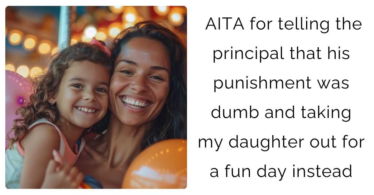 AITA for telling the principal that his punishment was dumb and taking my daughter out for a fun day instead