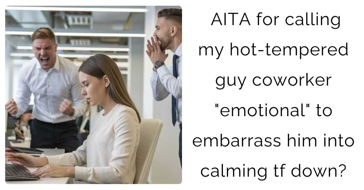 AITA for calling my hot-tempered guy coworker “emotional” to embarrass him into calming tf down?