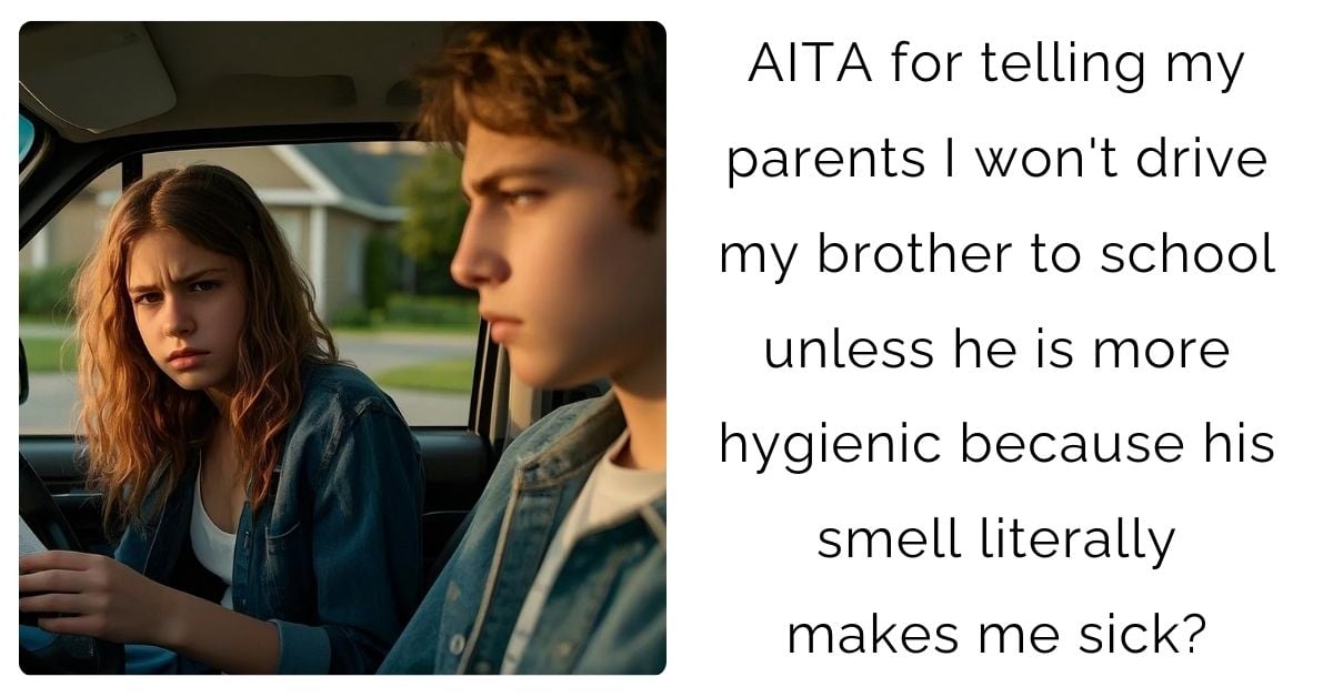 AITA for telling my parents I won’t drive my brother to school unless he is more hygienic because his smell literally makes me sick?