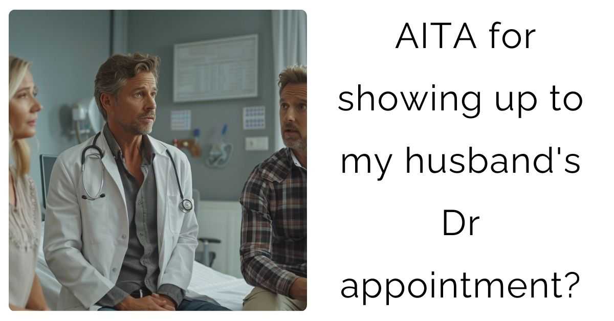 AITA for showing up to my husband’s Dr appointment?