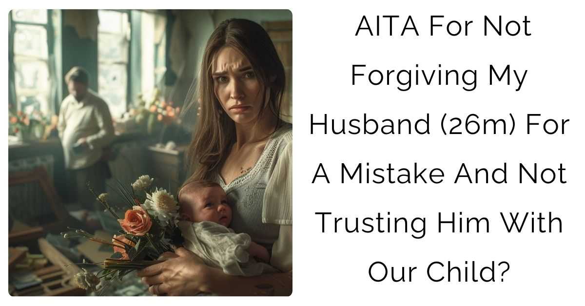 AITA For Not Forgiving My Husband (26m) For A Mistake And Not Trusting Him With Our Child?