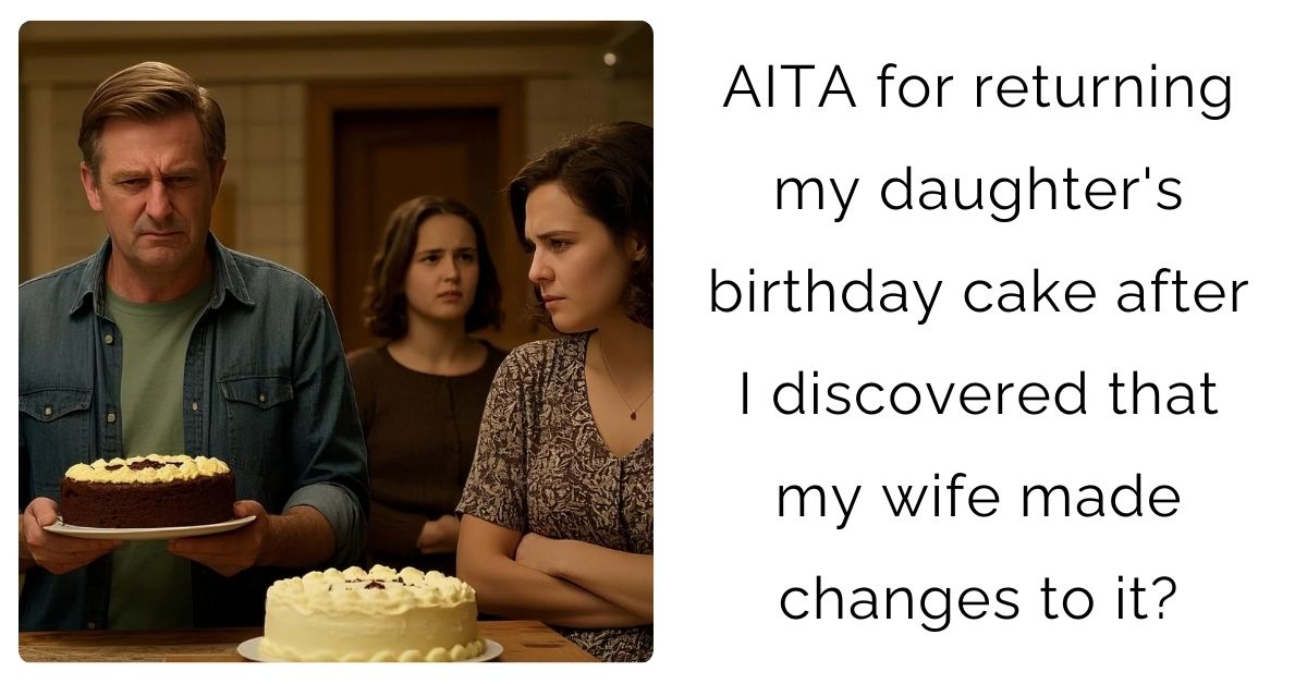 AITA for returning my daughter’s birthday cake after I discovered that my wife made changes to it?