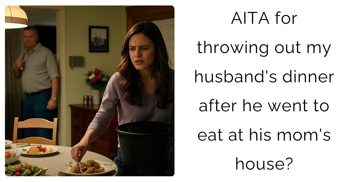 AITA for throwing out my husband’s dinner after he went to eat at his mom’s house?