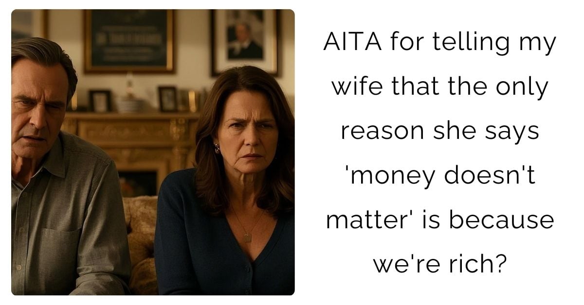 AITA for telling my wife that the only reason she says ‘money doesn’t matter’ is because we’re rich?