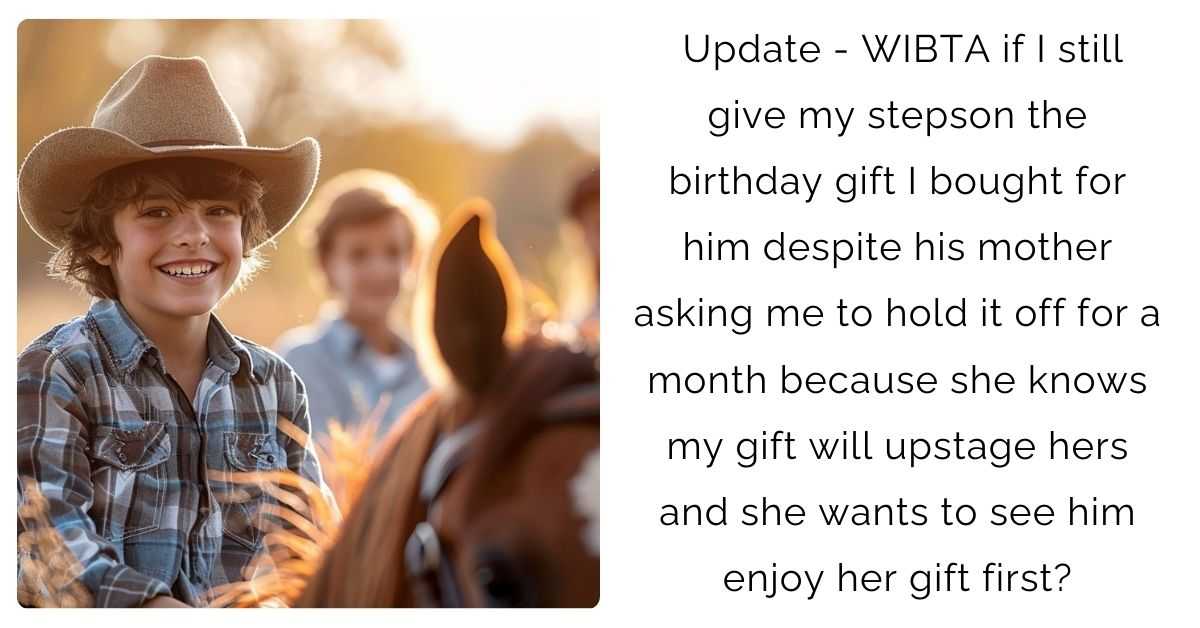 Update – WIBTA if I still give my stepson the birthday gift I bought for him despite his mother asking me to hold it off for a month because she knows my gift will upstage hers and she wants to see him enjoy her gift first?