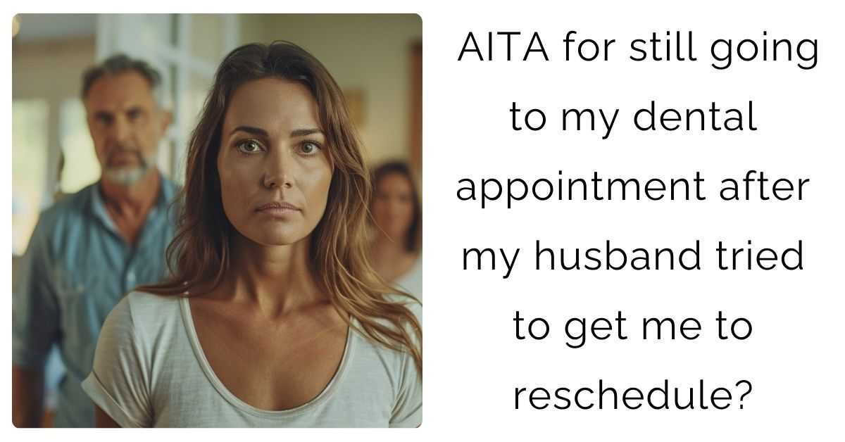 AITA for still going to my dental appointment after my husband tried to get me to reschedule?