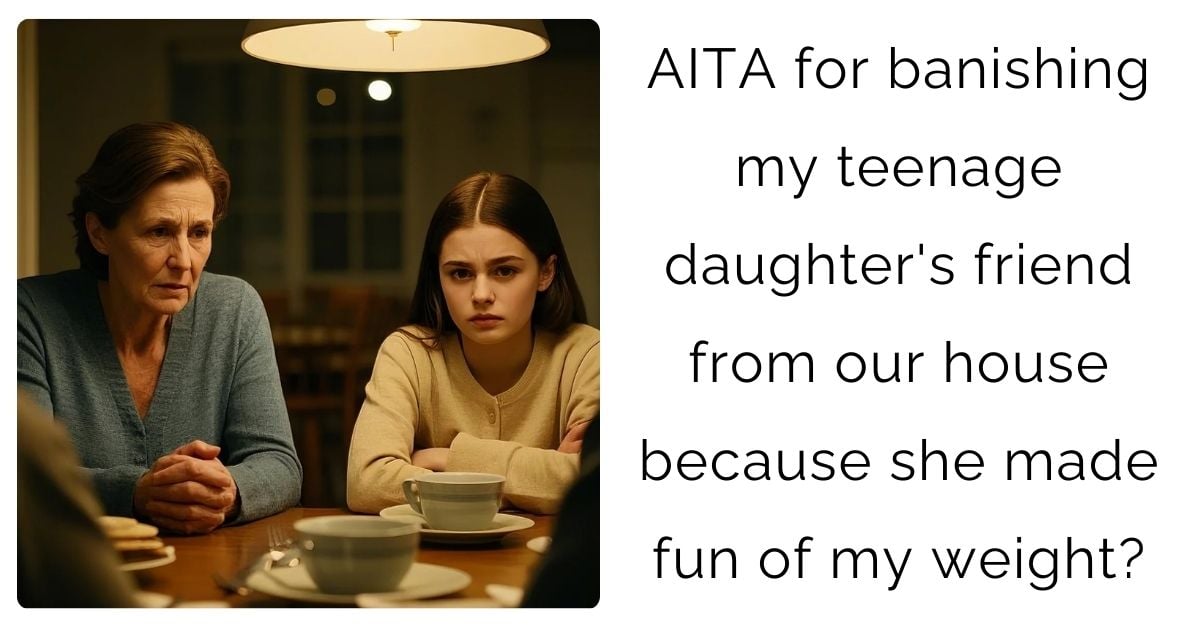 AITA for banishing my teenage daughter’s friend from our house because she made fun of my weight?