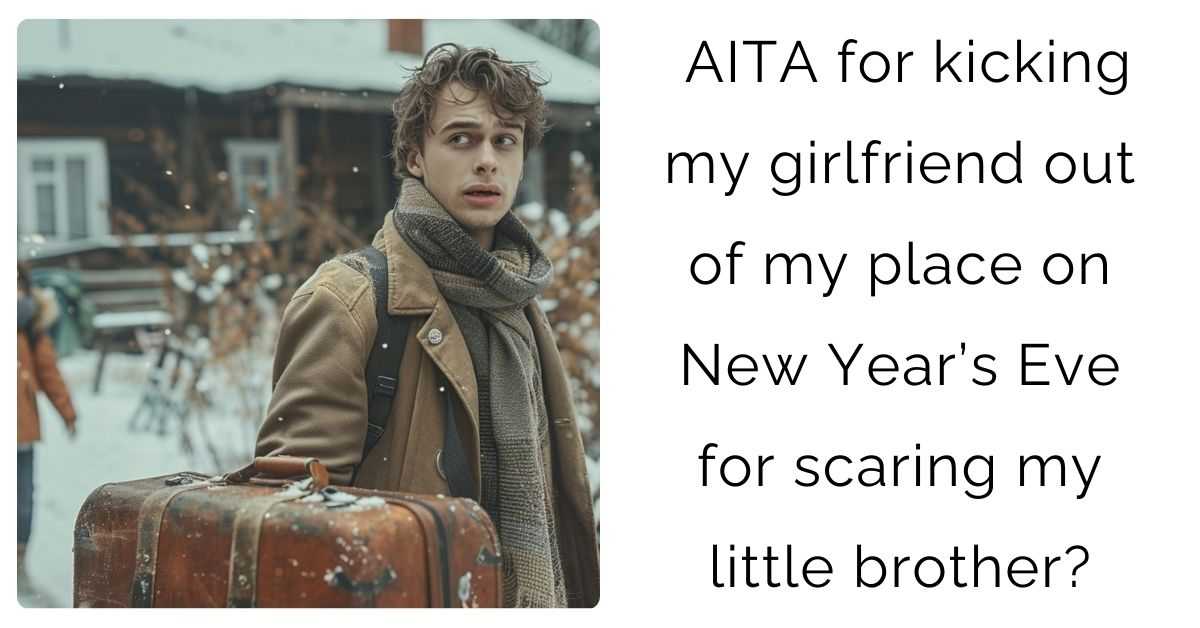 AITA for kicking my girlfriend out of my place on New Year’s Eve for scaring my little brother?