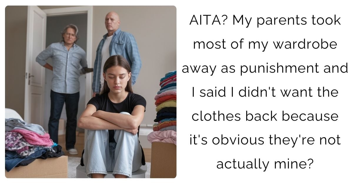 AITA? My parents took most of my wardrobe away as punishment and I said I didn’t want the clothes back because it’s obvious they’re not actually mine?