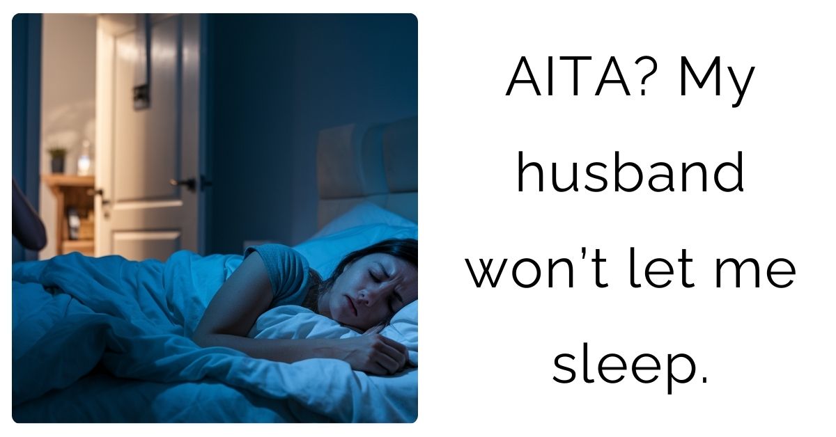 AITA? My husband won’t let me sleep ?