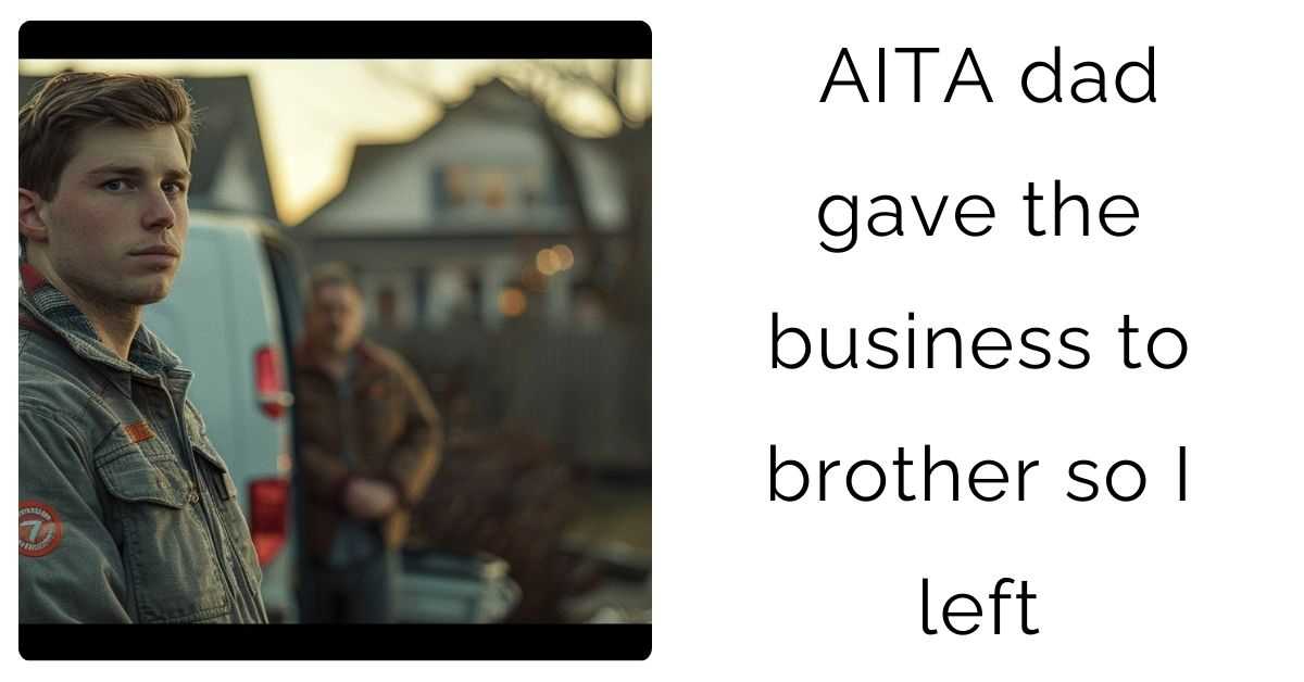 AITA dad gave the business to brother so I left