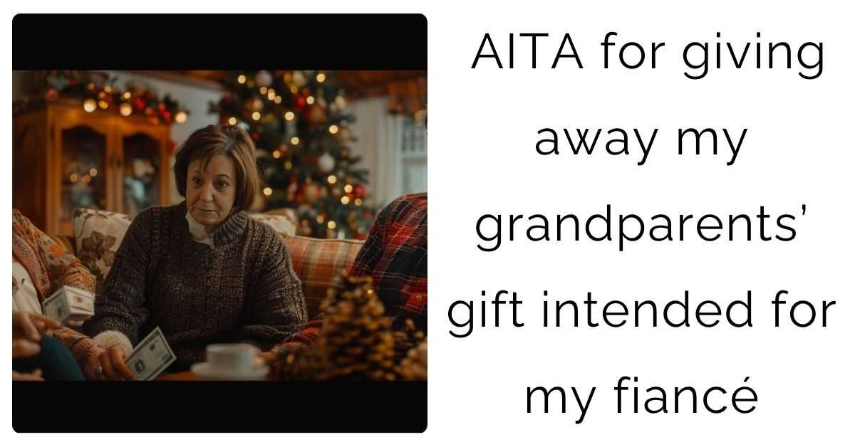 AITA for giving away my grandparents’ gift intended for my fiancé