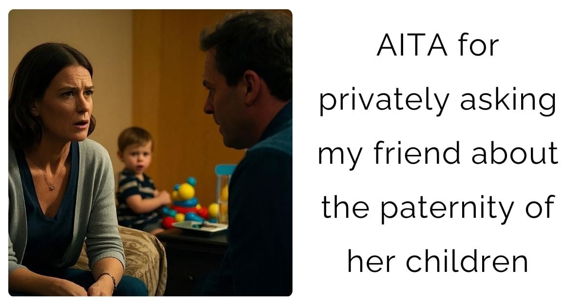 AITA for privately asking my friend about the paternity of her children?