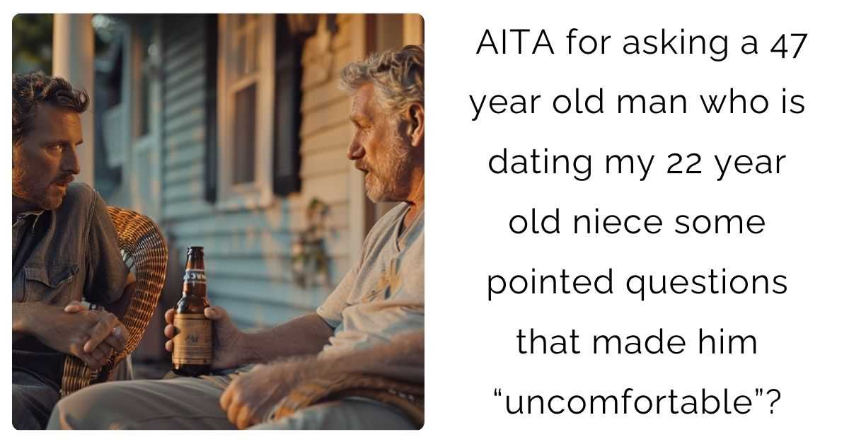 AITA for asking a 47 year old man who is dating my 22 year old niece some pointed questions that made him “uncomfortable”?