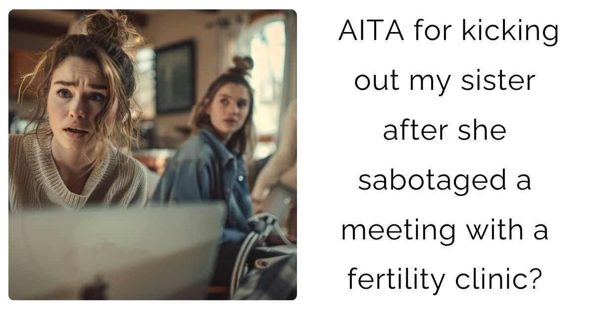 AITA for kicking out my sister after she sabotaged a meeting with a fertility clinic?