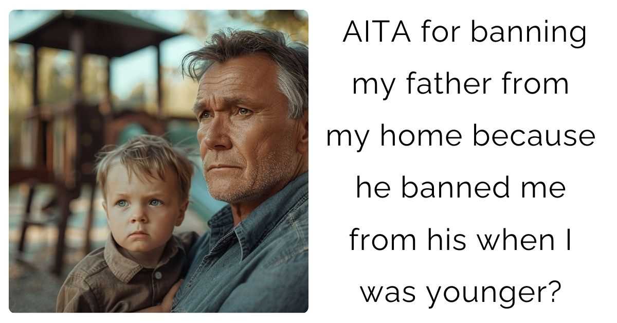 AITA for banning my father from my home because he banned me from his when I was younger?