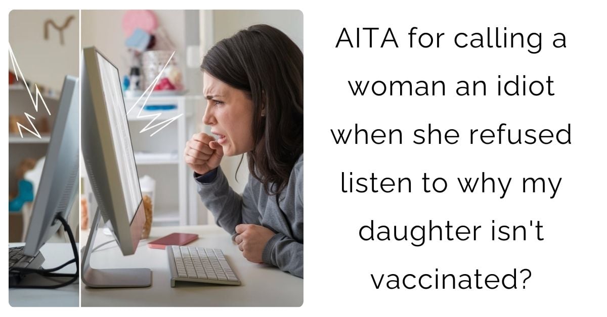 AITA for calling a woman an i**ot when she refused listen to why my daughter isn’t vaccinated?