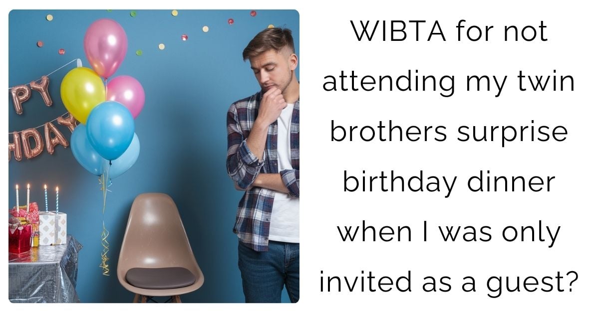 WIBTA for not attending my twin brothers surprise birthday dinner when I was only invited as a guest?