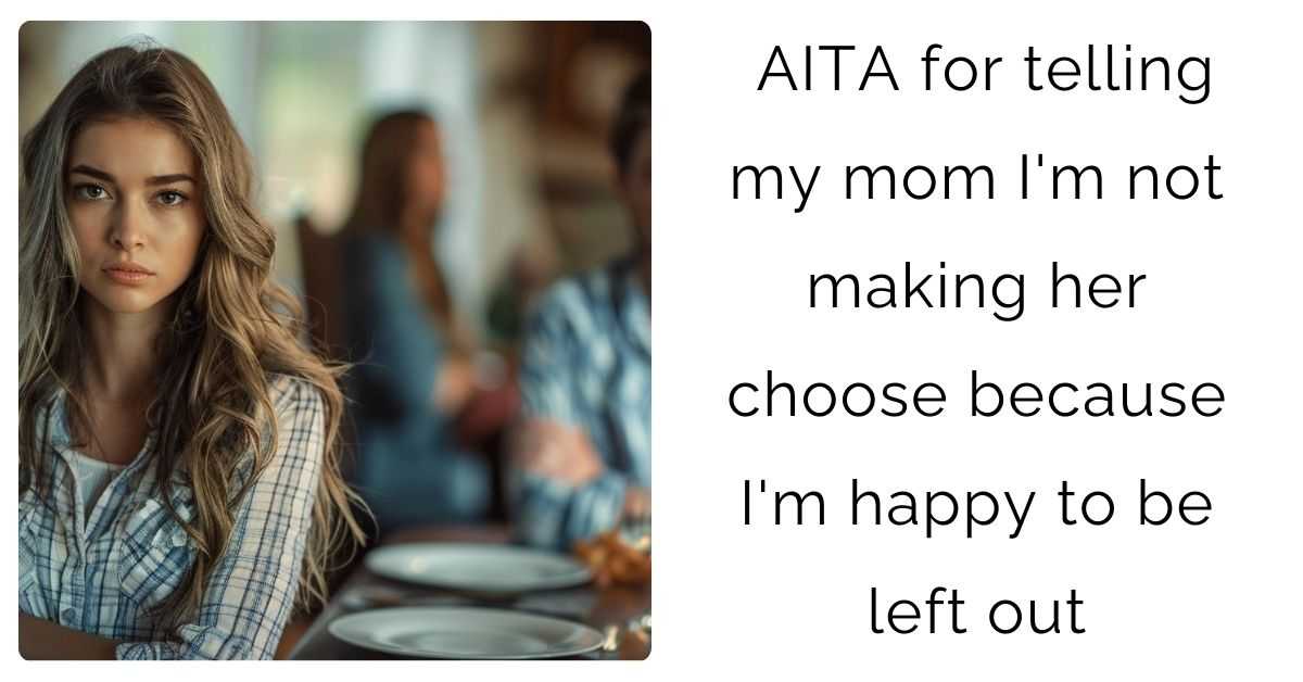 AITA for telling my mom I’m not making her choose because I’m happy to be left out