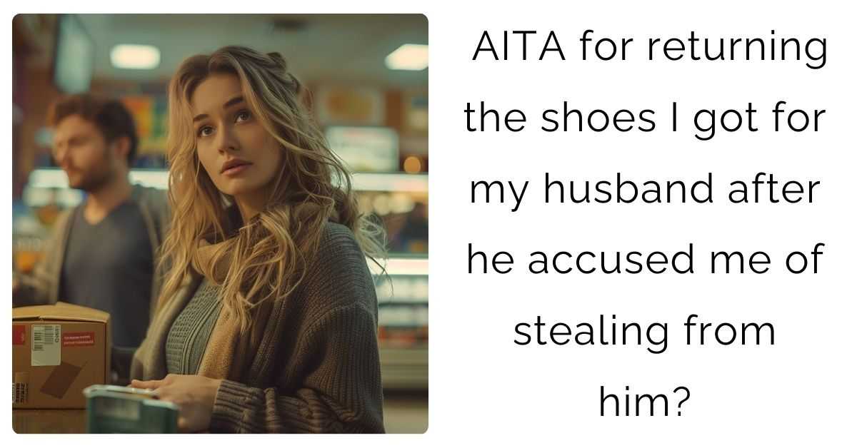 AITA for returning the shoes I got for my husband after he accused me of stealing from him?