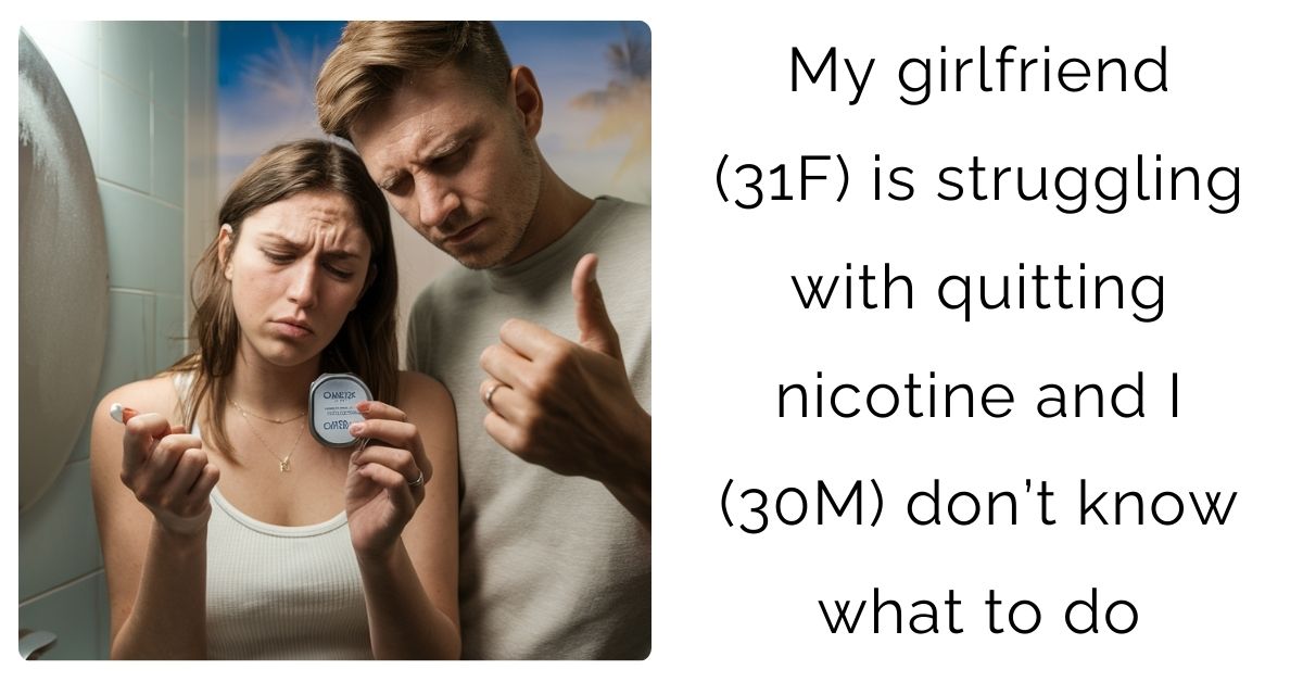 My girlfriend (31F) is struggling with quitting nicotine and I (30M) don’t know what to do ?