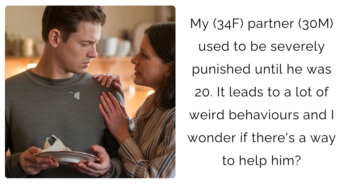 My (34F) partner (30M) used to be severely punished until he was 20. It leads to a lot of weird behaviours and I wonder if there’s a way to help him?