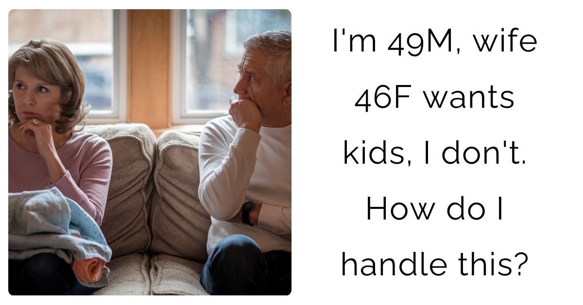 I’m 49M, wife 46F wants kids, I don’t. How do I handle this?