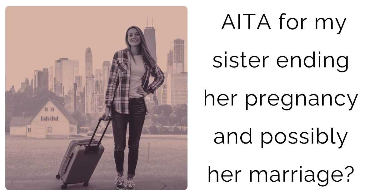 AITA for my sister ending her pregnancy and possibly her marriage?