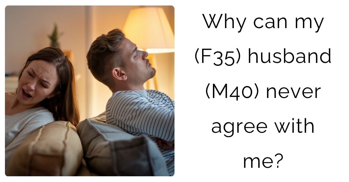 Why can my (F35) husband (M40) never agree with me?