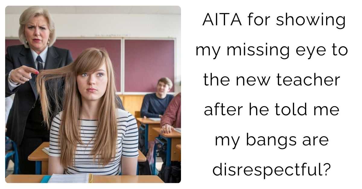 AITA for showing my missing eye to the new teacher after he told me my bangs are disrespectful?