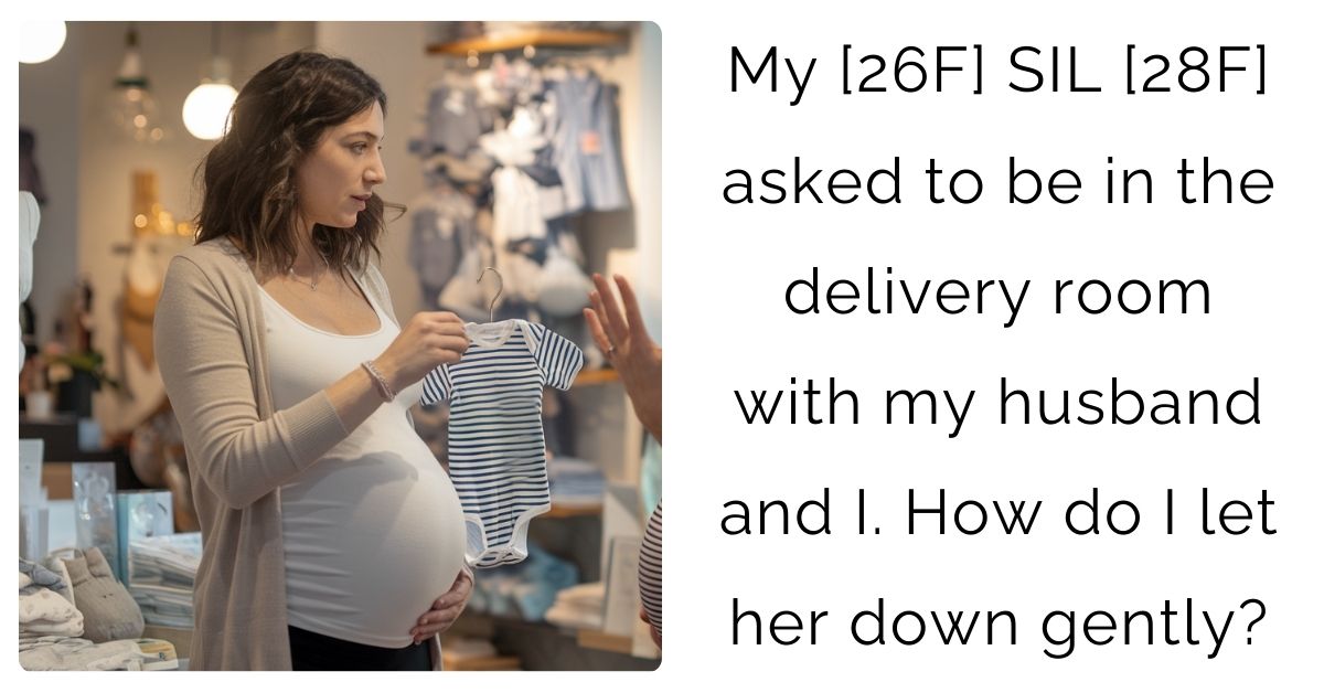 My [26F] SIL [28F] asked to be in the delivery room with my husband and I. How do I let her down gently?