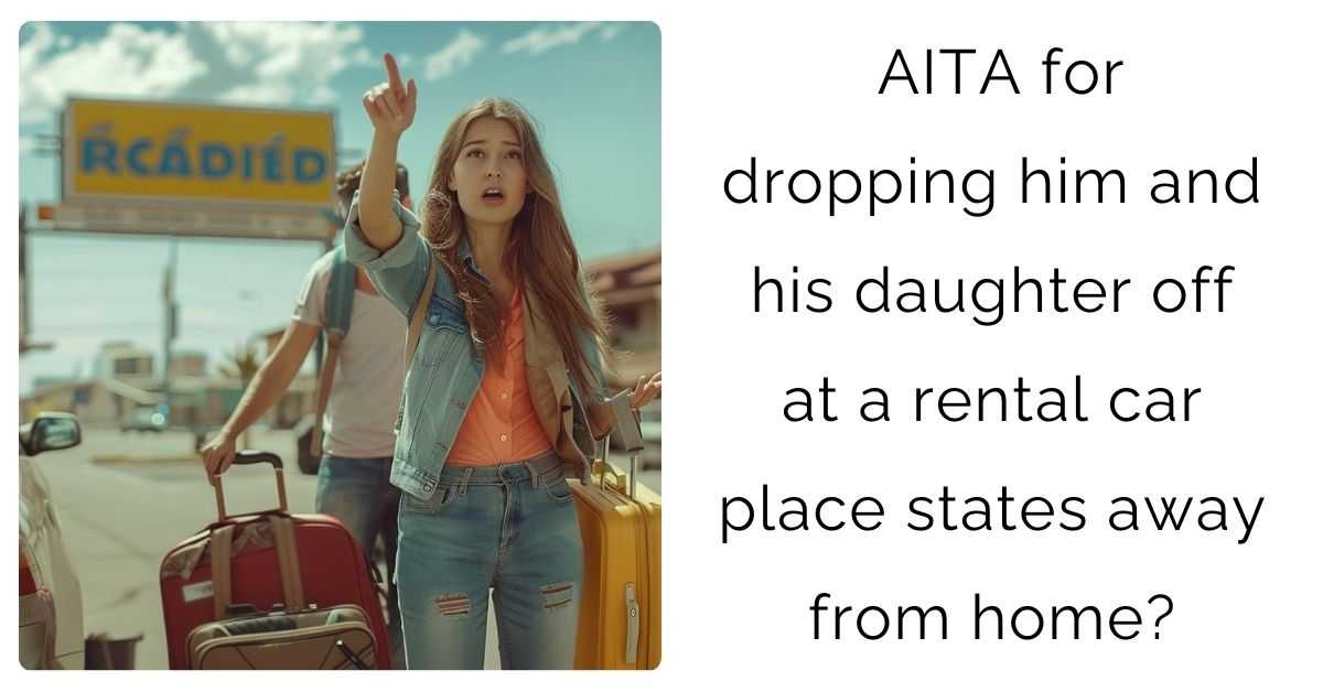 AITA for dropping him and his daughter off at a rental car place states away from home?