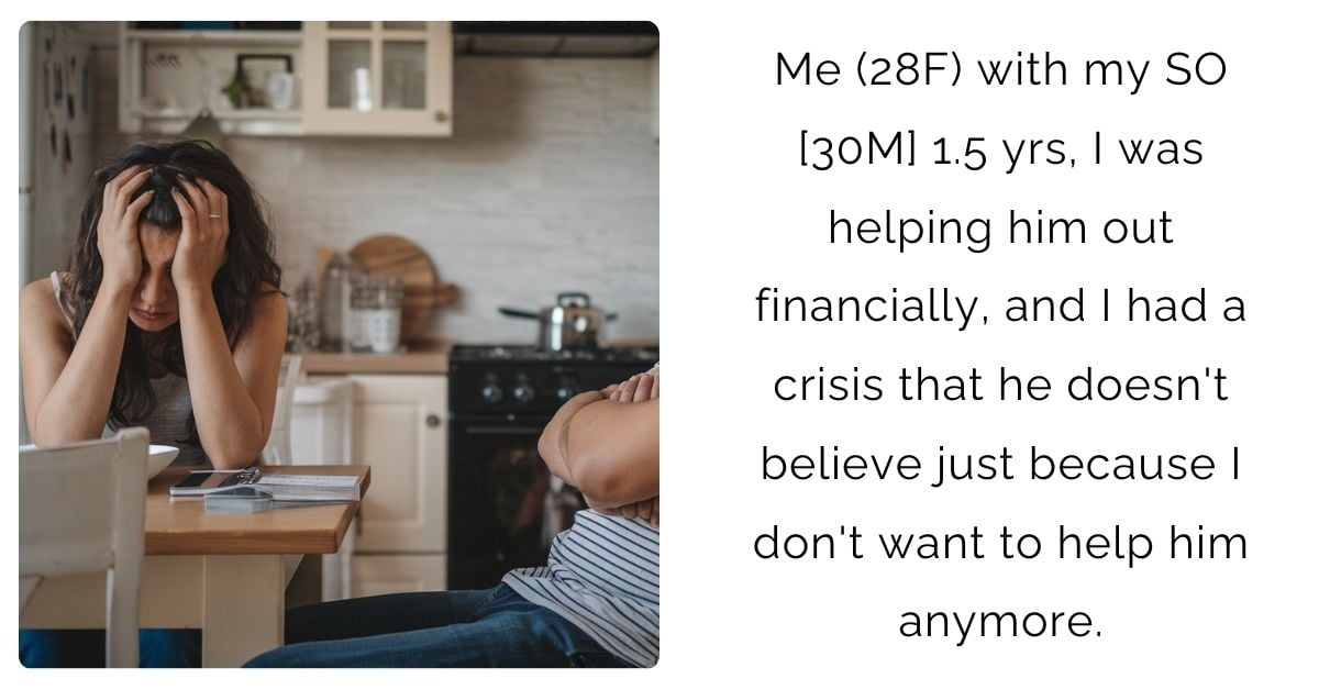 Me (28F) with my SO [30M] 1.5 yrs, I was helping him out financially, and I had a crisis that he doesn’t believe just because I don’t want to help him anymore.