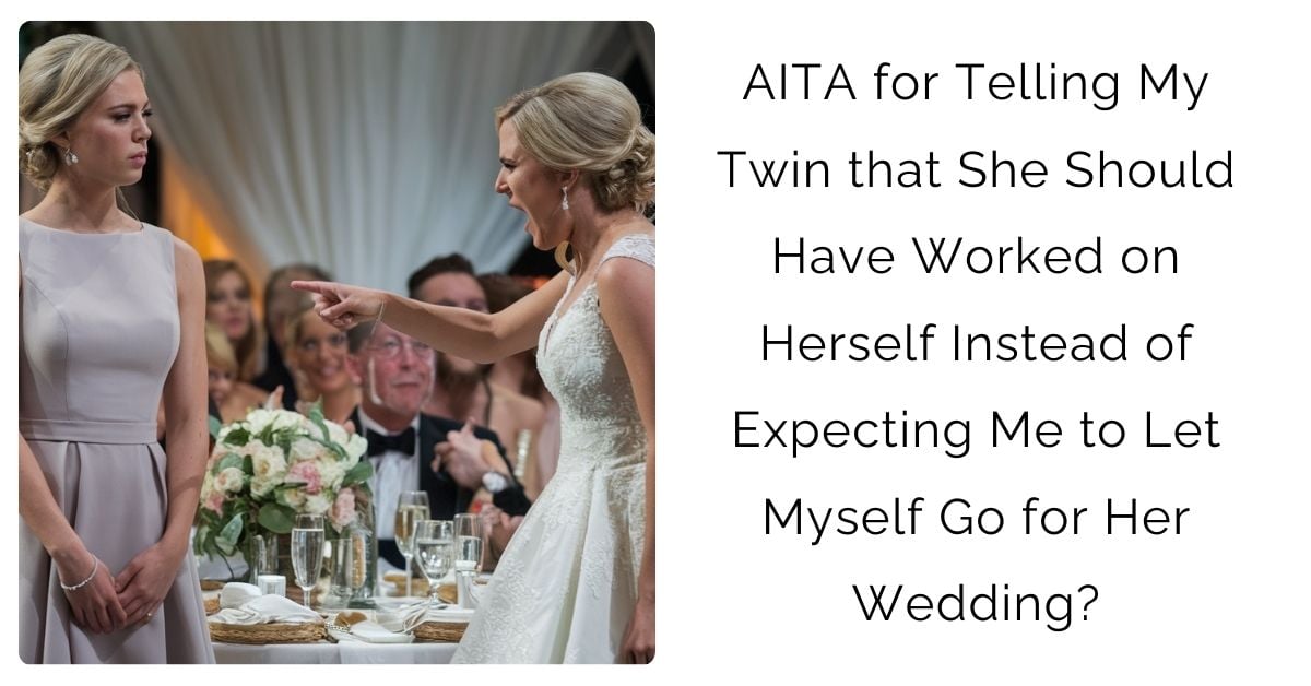 AITA for Telling My Twin that She Should Have Worked on Herself Instead of Expecting Me to Let Myself Go for Her Wedding?