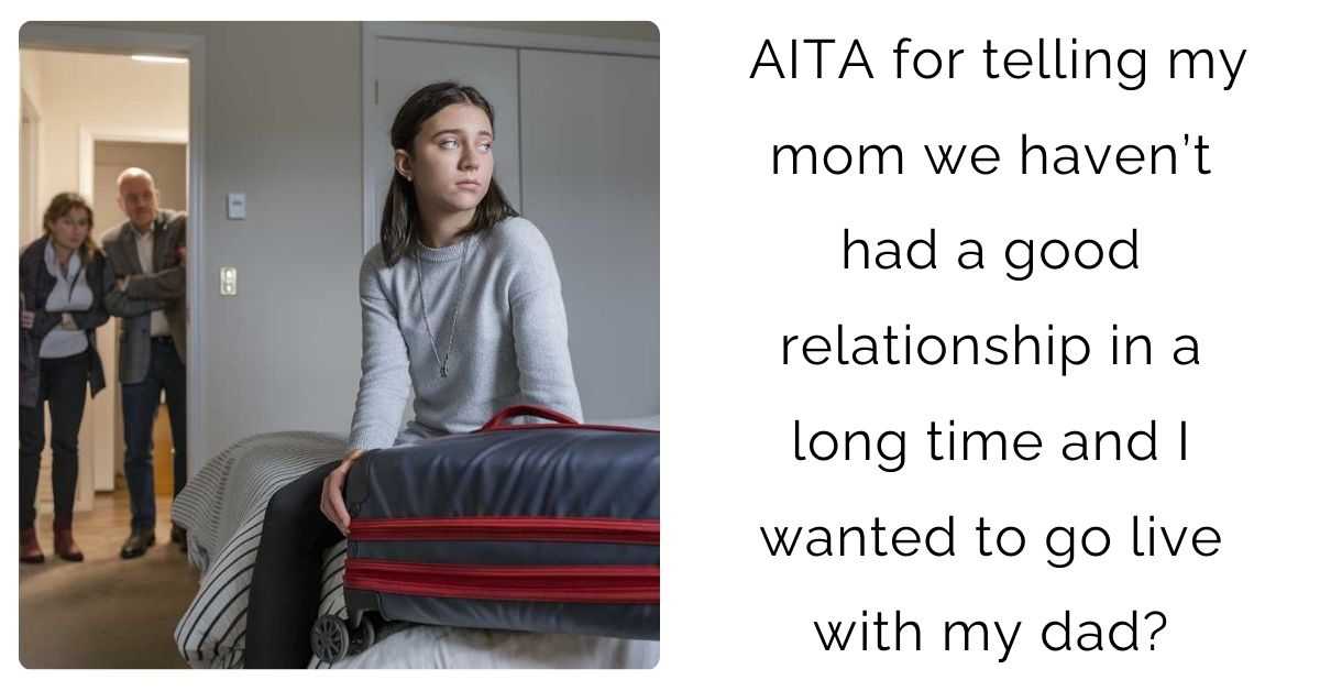 AITA for telling my mom we haven’t had a good relationship in a long time and I wanted to go live with my dad?