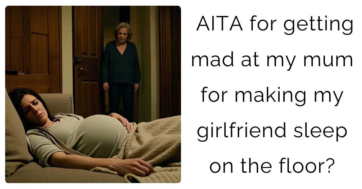 AITA for getting mad at my mum for making my girlfriend sleep on the floor?