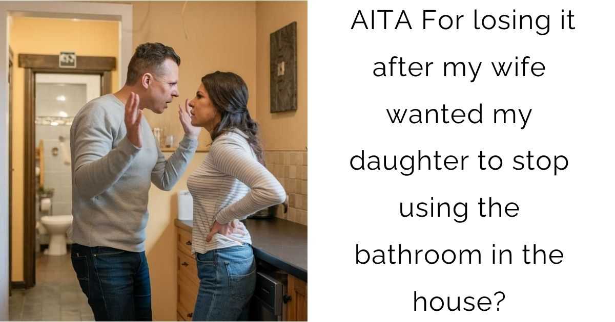 AITA For losing it after my wife wanted my daughter to stop using the bathroom in the house?