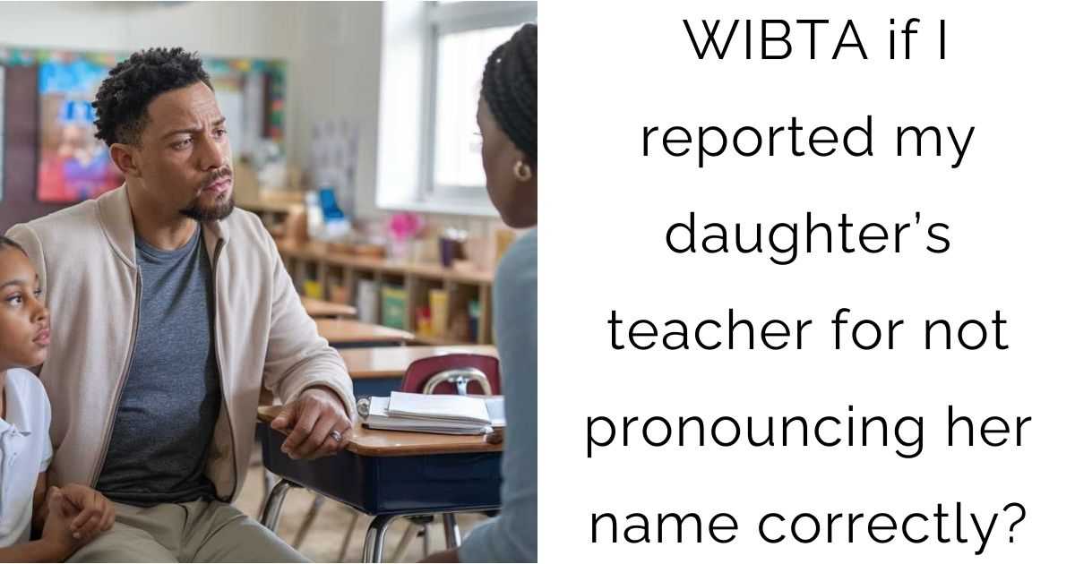 WIBTA if I reported my daughter’s teacher for not pronouncing her name correctly?