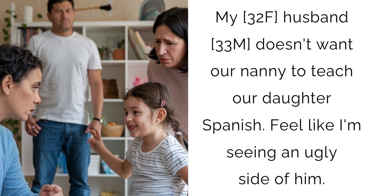 My [32F] husband [33M] doesn’t want our nanny to teach our daughter Spanish. Feel like I’m seeing an ugly side of him.