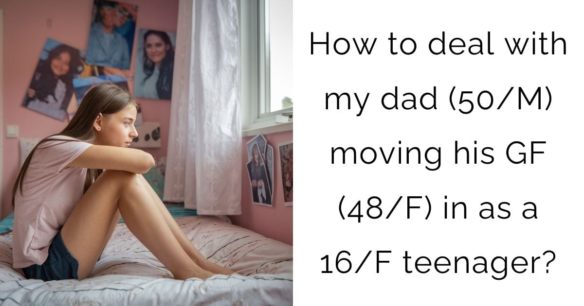 How to deal with my dad (50/M) moving his GF (48/F) in as a 16/F teenager?