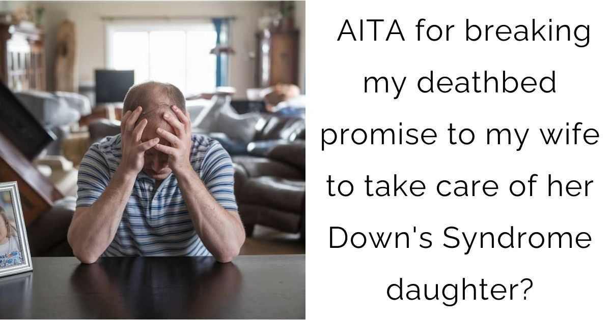 AITA for breaking my deathbed promise to my wife to take care of her Down’s Syndrome daughter?