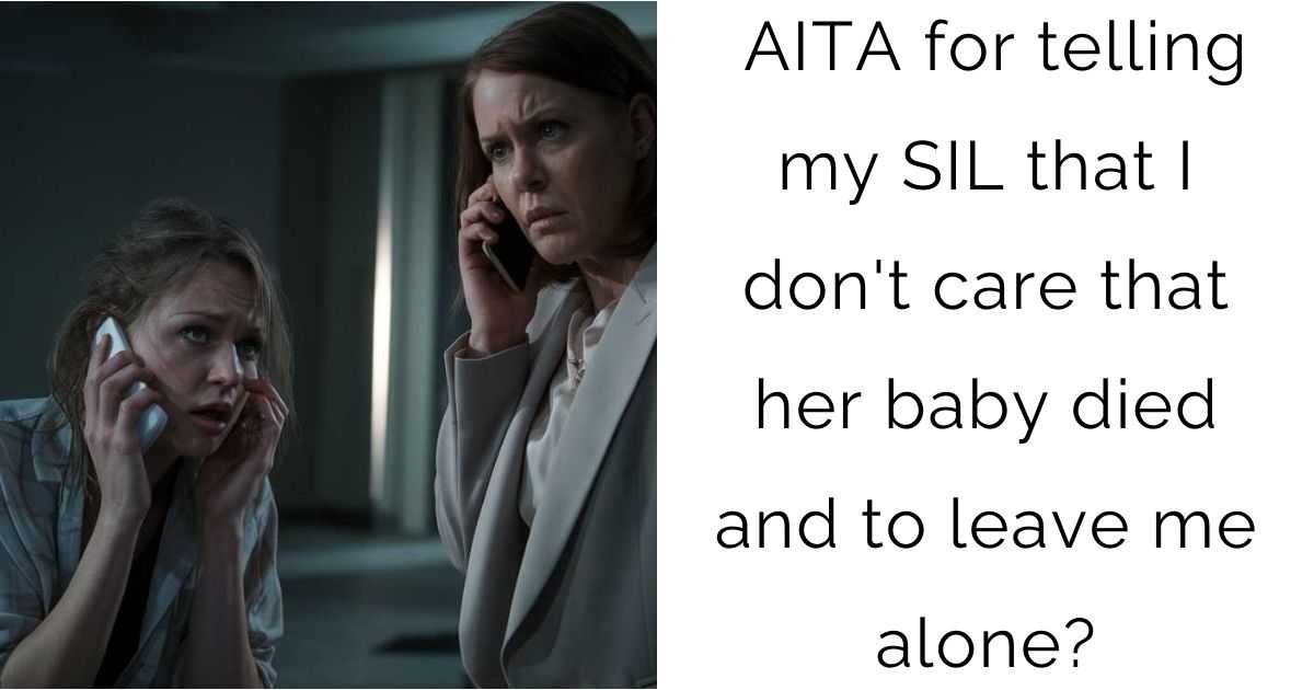 AITA for telling my SIL that I don’t care that her baby died and to leave me alone?