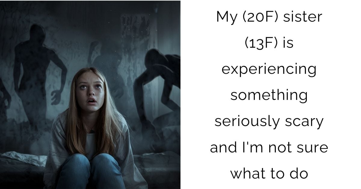 My (20F) sister (13F) is experiencing something seriously scary and I’m not sure what to do?