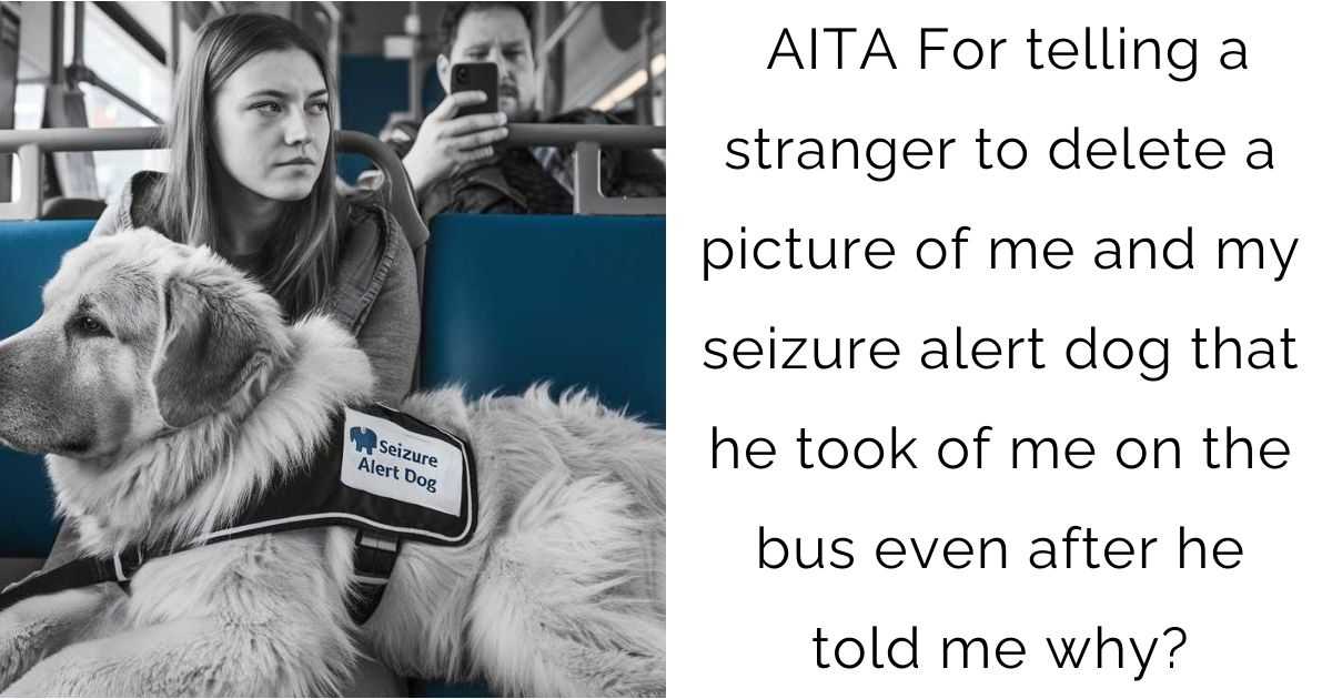 AITA For telling a stranger to delete a picture of me and my seizure alert dog that he took of me on the bus even after he told me why?