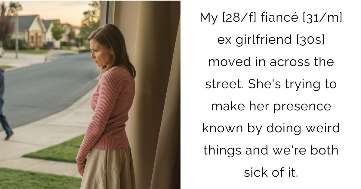 My [28/f] fiancé [31/m] ex girlfriend [30s] moved in across the street. She’s trying to make her presence known by doing weird things and we’re both sick of it.