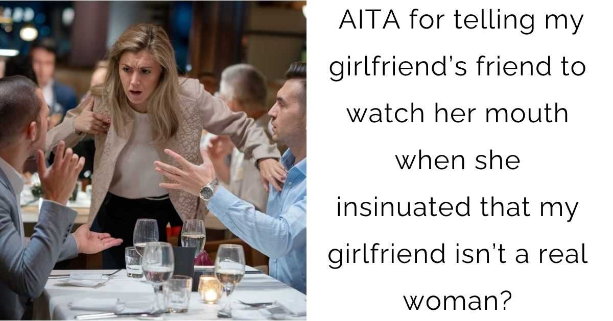 AITA for telling my girlfriend’s friend to watch her mouth when she insinuated that my girlfriend isn’t a real woman?