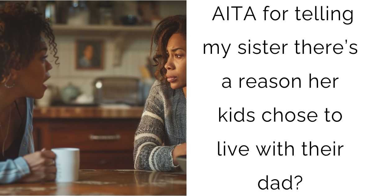 AITA for telling my sister there’s a reason her kids chose to live with their dad?