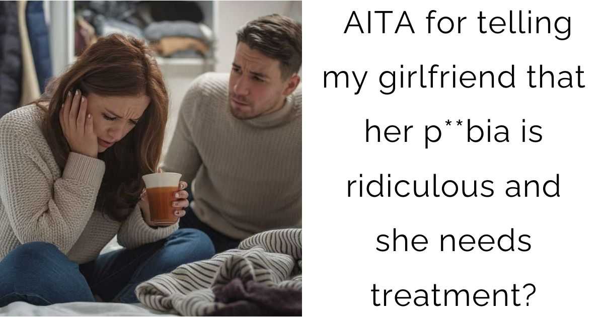 AITA for telling my girlfriend that her p**bia is ridiculous and she needs treatment?